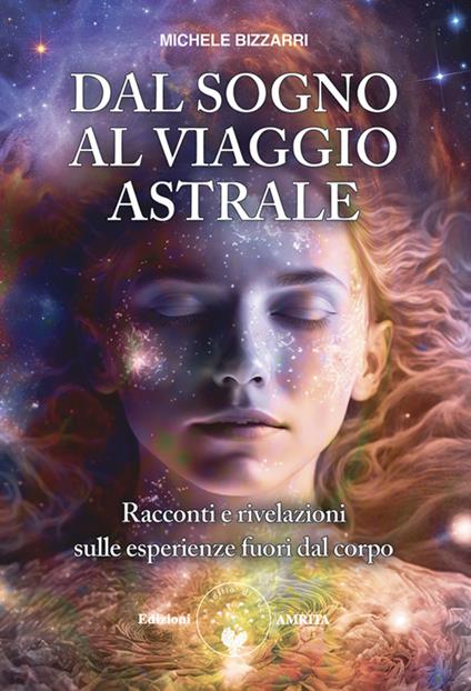 Dal sogno al viaggio astrale. Racconti e rivelazioni sulle esperienze fuori al corpo - Michele Bizzarri - ebook