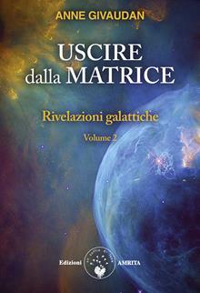 Rivelazioni galattiche. Vol. 2: Uscire dalla Matrice