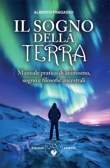Il sogno della Terra. Manuale pratico di animismo, sogno e filosofie ancestrali - Alberto Fragasso - copertina