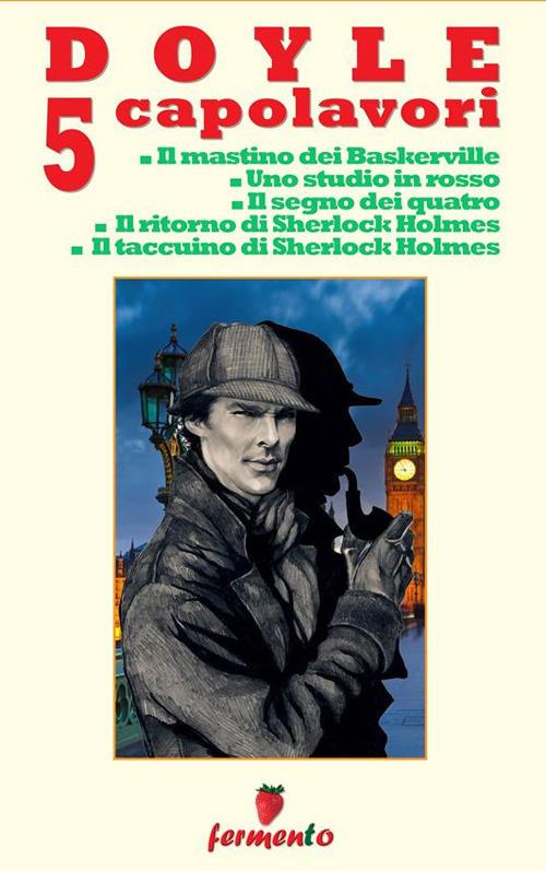 Doyle 5 capolavori di Sherlock Holmes: Il mastino dei Baskerville-Uno studio in rosso-Il segno dei quattro-Il ritorno di Sherlock Holmes-Il taccuino di Sherlock Holmes - Arthur Conan Doyle - ebook