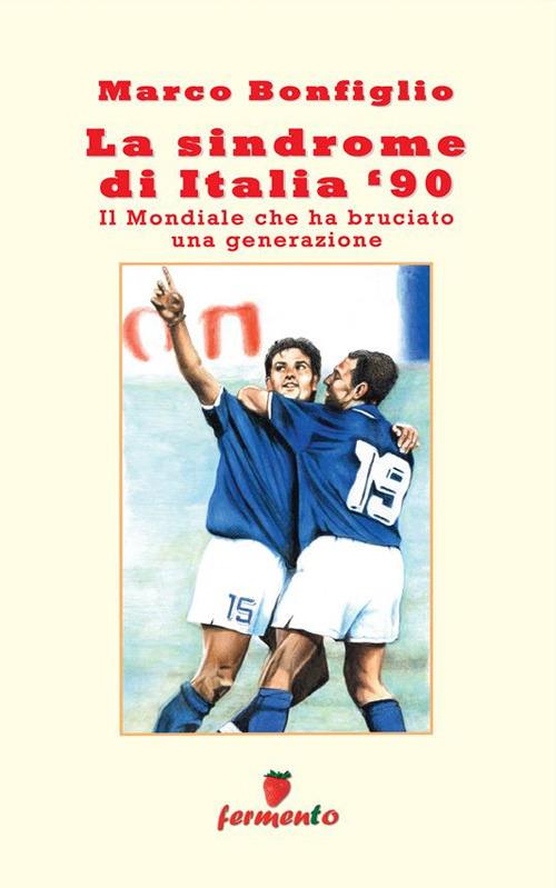 La sindrome di Italia '90. Il mondiale che ha bruciato una generazione - Marco Bonfiglio - ebook