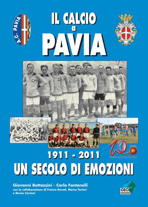 Il calcio a Pavia. 1911-2011 un secolo di emozioni - Carlo Fontanelli,Giovanni Bottazzini - copertina