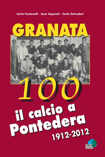 Granata 100. Il calcio a Pontedera 1912-2012 - Carlo Fontanelli,Carlo Salvadori,Iano Caporali - copertina