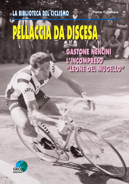 Pellaccia da discesa. Gastone Nencini, l'incompreso «Leone del Mugello» - Pietro Cipollaro - copertina