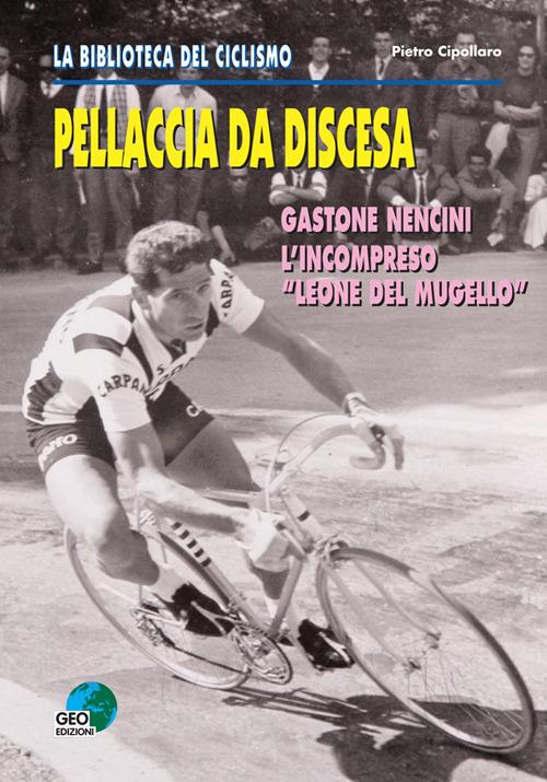 Pellaccia da discesa. Gastone Nencini, l'incompreso «Leone del Mugello» - Pietro Cipollaro - copertina