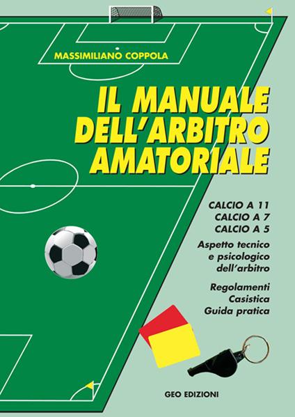 Manuale dell'arbitro amatoriale. Calcio a 11, calcio a 7, calcio a 5. Aspetto tecnico e psicologico dell'arbitro. Regolamenti, casistica, guida pratica - Massimiliano Coppola - copertina