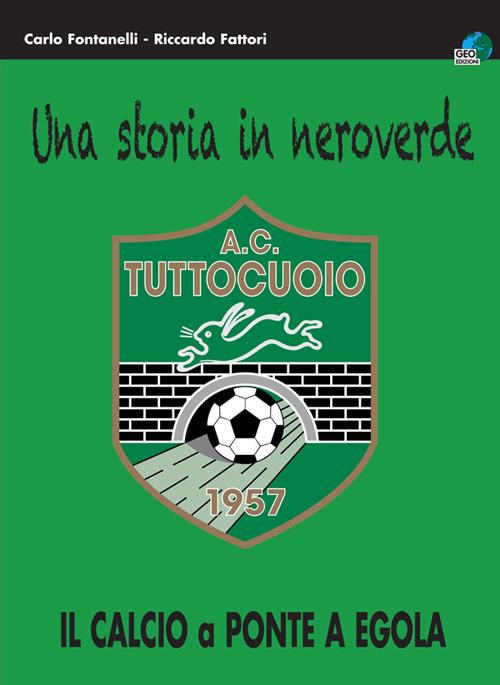Una storia in neroverde. AC tuttocuoio 1957. Il calcio a Ponte a Egola - Carlo Fontanelli,Riccardo Fattori - copertina