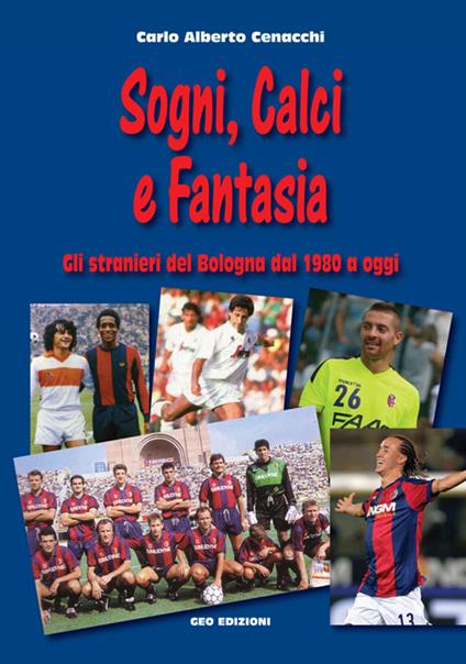 Sogni, calci e fantasia. Gli stranieri del Bologna dal 1980 a oggi - Carlo Alberto Cenacchi - copertina