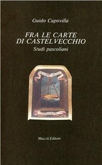 Fra le carte di Castelvecchio. Studi pascoliani - Guido Capovilla - copertina