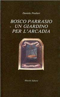 Bosco parrasio. Un giardino per l'Arcadia. Ricostruzione storica del giardino-teatro dell'Arcadia nel terzo centenario della sua fondazione - Daniela Predieri - copertina