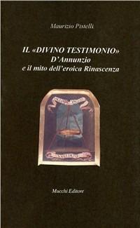 Il divino testimonio. D'Annunzio e il mito dell'eroica rinascenza - Maurizio Pistelli - copertina