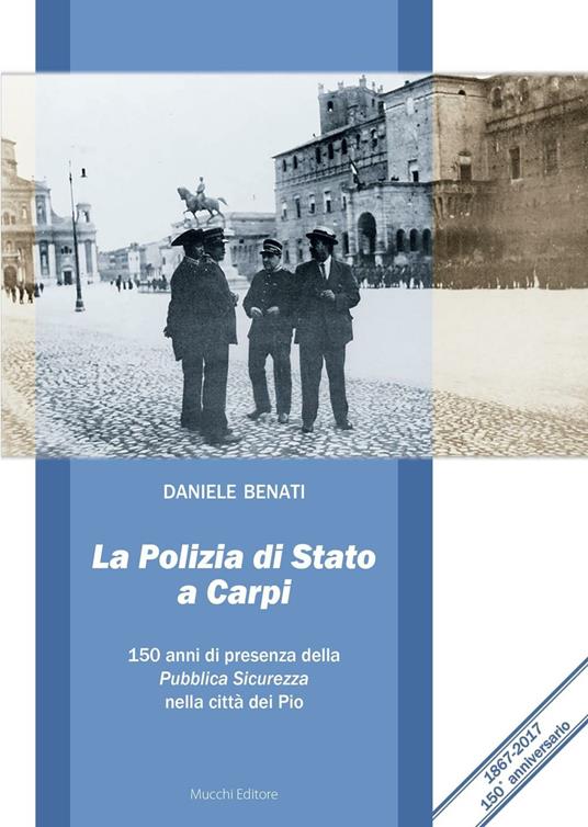 La polizia di Stato a Carpi. 150 anni di presenza della Pubblica Sicurezza nella città dei Pio - Daniele Benati - copertina