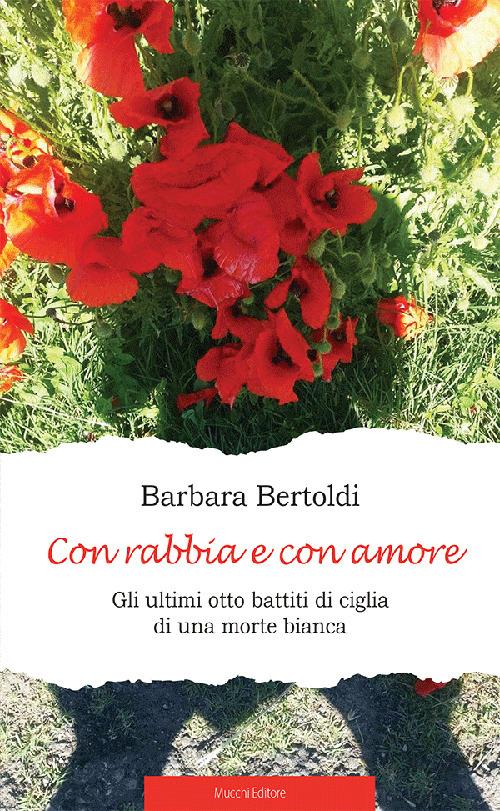 Con rabbia e con amore. Gli ultimi otto battiti di ciglia di una morte bianca - Barbara Bertoldi - copertina