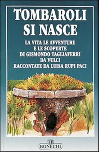 Tombaroli si nasce. La vita, le avventure e le scoperte di Gismondo Tagliaferri da Vulci - Gismondo Tagliaferri,Luisa Rupi Paci - 2