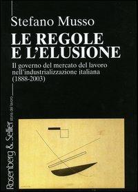 Le regole e l'elusione. Il governo del mercato del lavoro nell'industrializzazione italiana (1888-2003) - Stefano Musso - copertina
