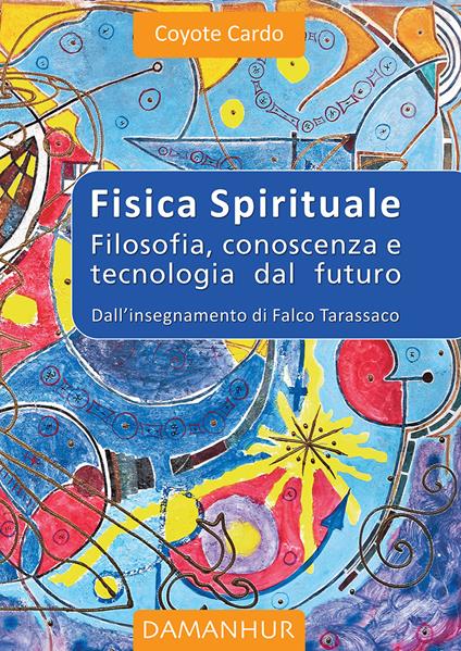 Fisica spirituale. Filosofia, conoscenza e tecnologia dal futuro - Coyote Cardo - copertina