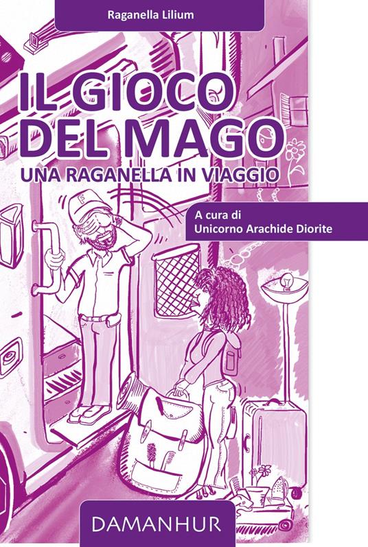 Il Gioco del Mago - Unicorno Arachide Diorite (Fernanda Calati),Raganella Lilium (Agnese Guala),Dhora srl Impresa Sociale Damanhur,Bruco Tartufo (Luca Folloni) - ebook