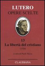 La libertà del cristiano (1520)-Lettera a Leone X. Ediz. italiana, latina e tedesca. Vol. 13