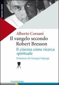 Il Vangelo secondo Robert Bresson. Il cinema come ricerca spirituale - Alberto Corsani - copertina