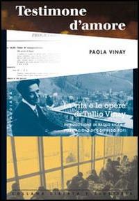 Testimone d'amore. La vita e le opere di Tullio Vinay: testimonianze, scritti, ricordi personali - Paola Vinay - copertina