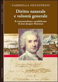 Diritto naturale e volontà generale. Il contrattualismo repubblicano di Jean-Jacques Rousseau - Gabriella Silvestrini - copertina