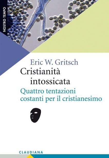 Cristianità intossicata. Quattro tentazioni costanti per il cristianesimo - Eric W. Gritsch - copertina