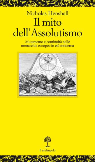 Il mito dell'assolutismo. Mutamento e continuità nelle monarchie europee in età moderna - Nicholas Henshall - copertina