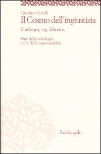 Il cosmo dell'ingiustizia. O cosmos tes adiachias. Fine della teologia e fini della responsabilità - Gianluca Garelli - copertina