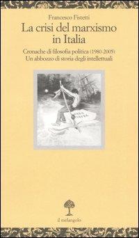 La crisi del marxismo in Italia. Cronache di filosofia politica (1980-2005). Un abbozzo di storia degli intellettuali - Francesco Fistetti - copertina