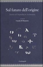 Sul futuro dell'origine. Novità ed originalità in architettura. Ediz. illustrata