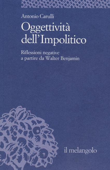 Oggettività dell'impolitico. Riflessioni negative a partire da Walter Benjamin - Antonio Carulli - copertina