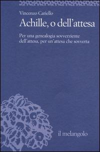 Achille, o dell'attesa. Per una genealogia sovverziente dell'attesa, per un'attesa che sovverta - Vincenzo Cariello - copertina