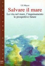 Salvare il mare. La vita nel mare, l'inquinamento, le prospettive future