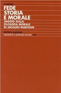 Fede storia e morale (Saggio sulla filosofia morale di Jacques Maritain) - Sebastiano Mosso - copertina