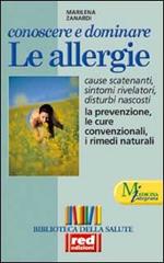 Conoscere e dominare le allergie. Scoprire le cause, capire i sintomi e i disturbi, conoscere le cure classiche e naturali