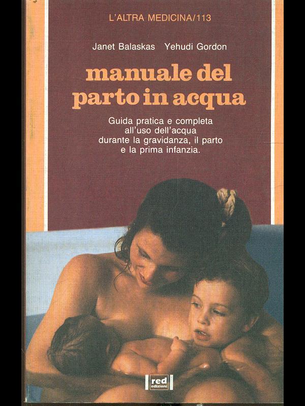 Manuale dal parto in acqua. Guida pratica e completa all'uso dell'acqua durante la gravidanza, il parto e la prima infanzia