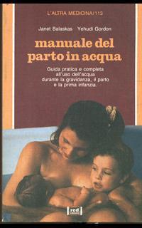 Manuale dal parto in acqua. Guida pratica e completa all'uso dell'acqua durante la gravidanza, il parto e la prima infanzia