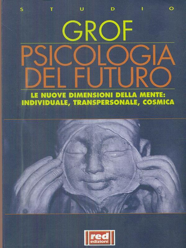Psicologia del futuro. Le nuove dimensioni della mente: individuale, transpersonale, cosmica