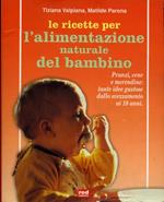 Le ricette per l'alimentazione naturale del bambino. Pranzi, cene e merendine: tante idee gustose dallo svezzamento ai dieci anni