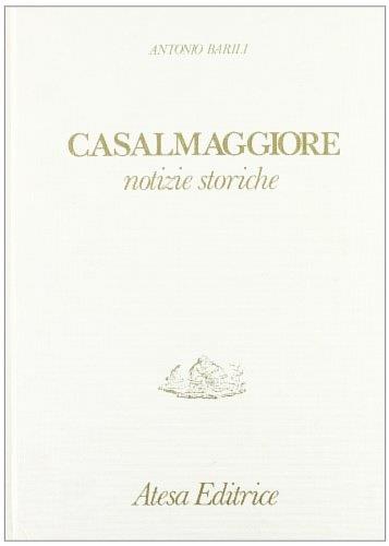 Casalmaggiore. Notizie storiche (rist. anast. Parma, 1812) - Antonio Barili - copertina