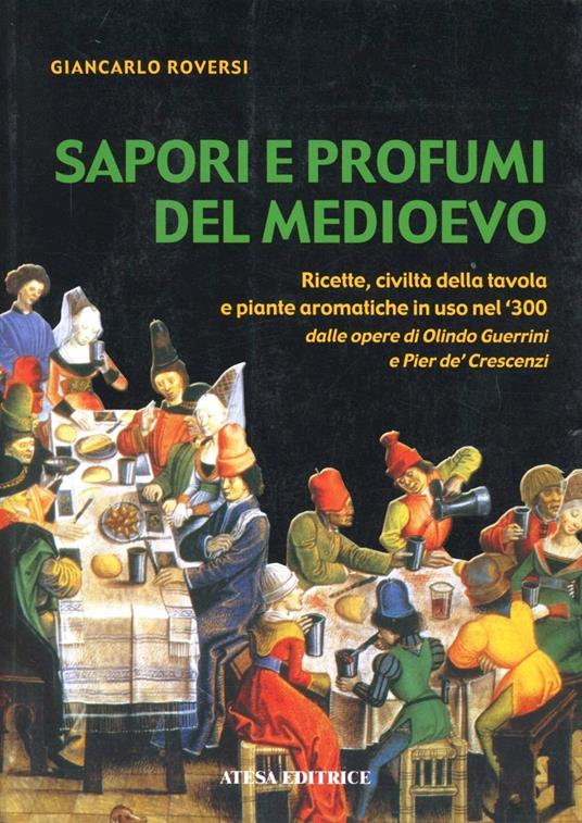 Sapori e profumi del Medioevo. Ricette, civiltà della tavola e piante aromatiche in uso nel '300. Dalle opere di Olindo Guerrini e Pier de' Crescenzi - Giancarlo Roversi - copertina