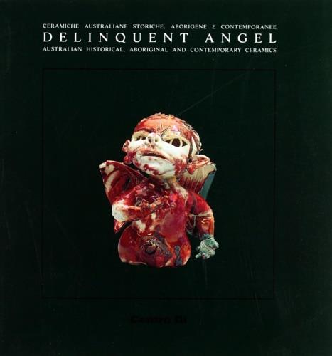 Delinquent angel. Australian historical, aboriginal and contemporary ceramics-L'angelo ribelle. Ceramiche australiane storiche, aborigene e contemporanee - copertina
