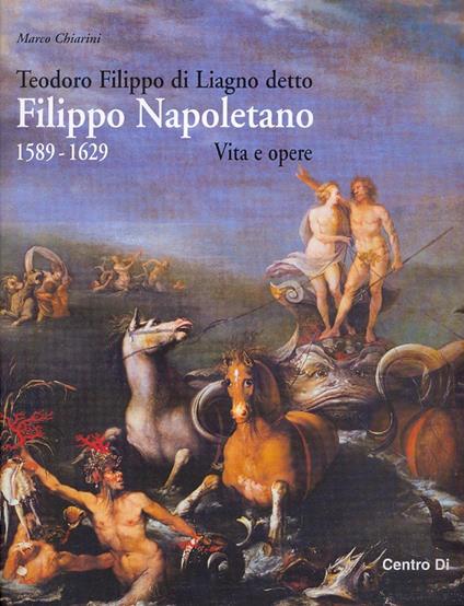 Teodoro Filippo di Liagno detto Filippo Napoletano: 1589-1629. Vita e opere. Ediz. illustrata - Marco Chiarini - copertina