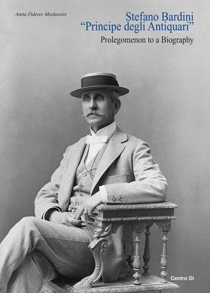 Stefano Bardini «principe degli antiquari». Prolegomenon to a biography - Anita Fiderer Moskowitz - copertina