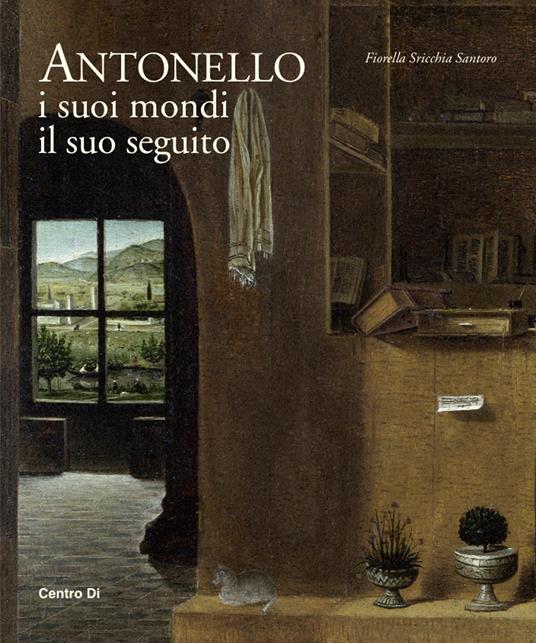 Antonello. I suoi mondi, il suo seguito. Ediz. illustrata - Fiorella Sricchia Santoro - copertina