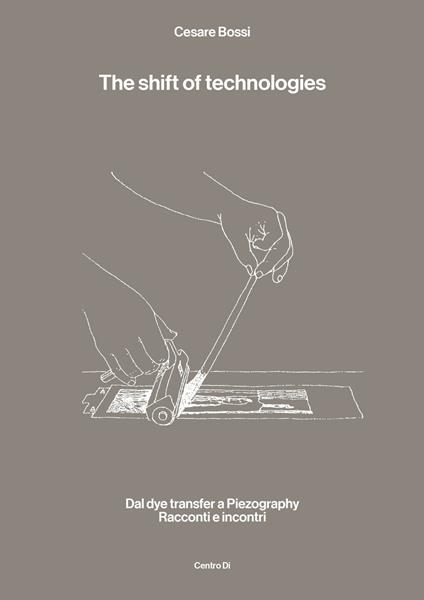 The shift of technologies. Dal dye transfer a Piezography. Racconti e incontri - Cesare Bossi - copertina
