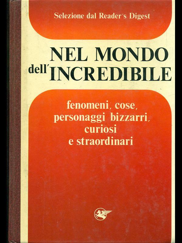 Nel mondo dell'incredibile. Fenomeni, cose, personaggi bizzarri, curiosi e straordinari