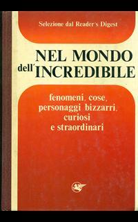 Nel mondo dell'incredibile. Fenomeni, cose, personaggi bizzarri, curiosi e straordinari