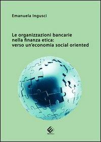 Le organizzazioni bancarie nella finanza etica. Verso un'economia social oriented - Emanuela Ingusci - copertina