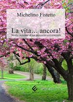 La vita… ancora! Storia minima di un percorso esistenziale